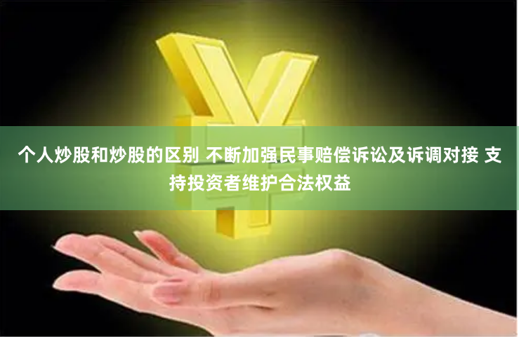 个人炒股和炒股的区别 不断加强民事赔偿诉讼及诉调对接 支持投资者维护合法权益
