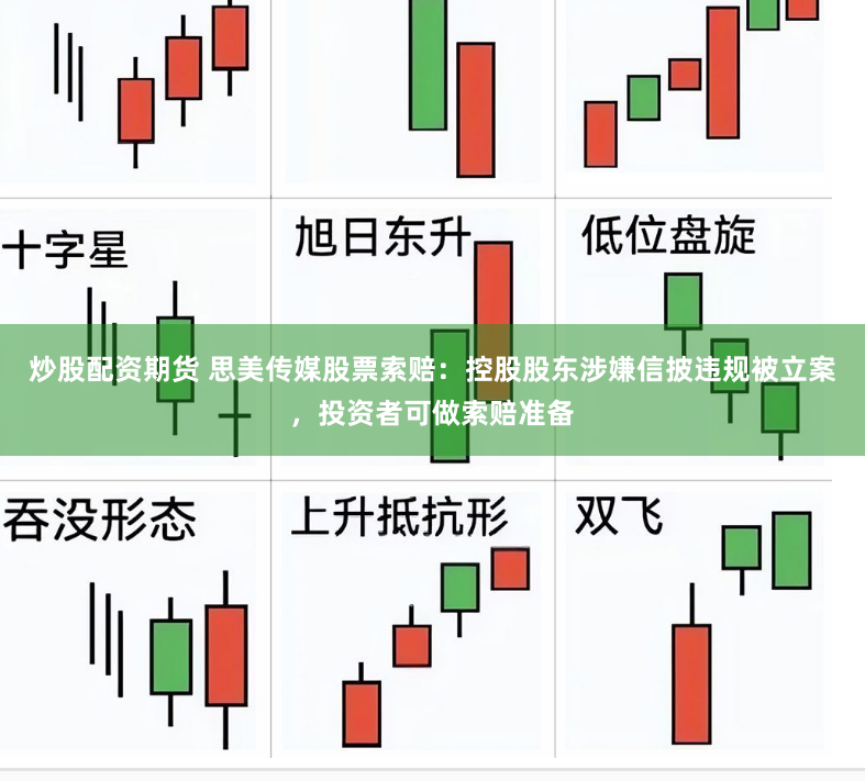 炒股配资期货 思美传媒股票索赔:控股股东涉嫌信披违规被立案,投资者可做索赔准备