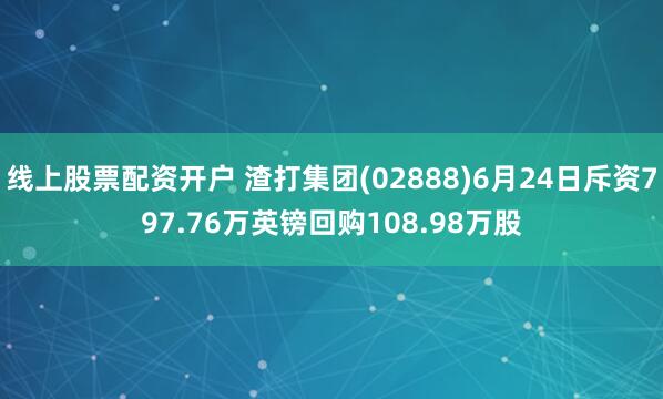 线上股票配资开户 渣打集团(02888)6月24日斥资797.76万英镑回购108.98万股