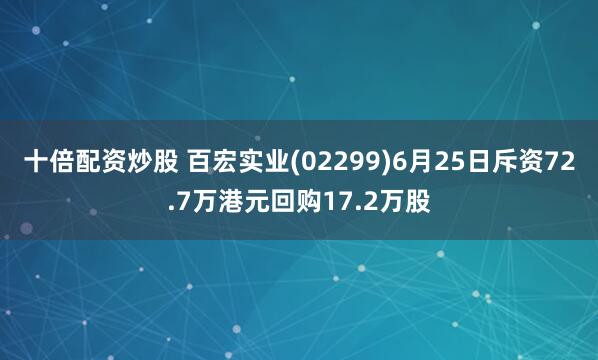 十倍配资炒股 百宏实业(02299)6月25日斥资72.7万港元回购17.2万股