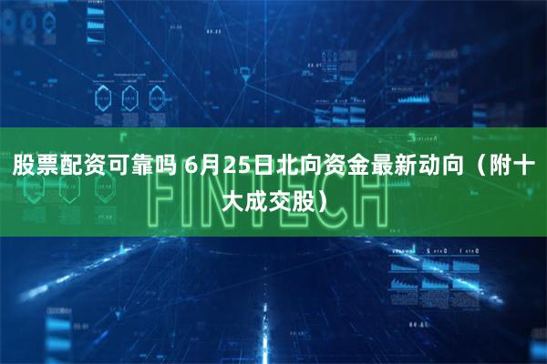 股票配资可靠吗 6月25日北向资金最新动向(附十大成交股)