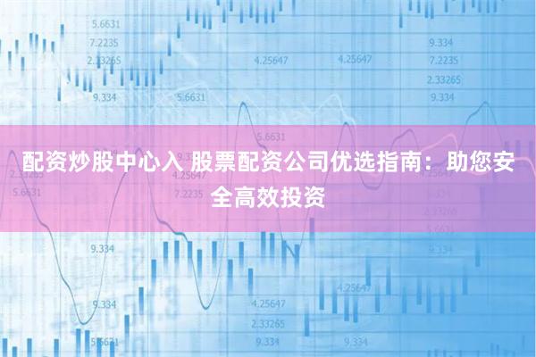 配资炒股中心入 股票配资公司优选指南：助您安全高效投资
