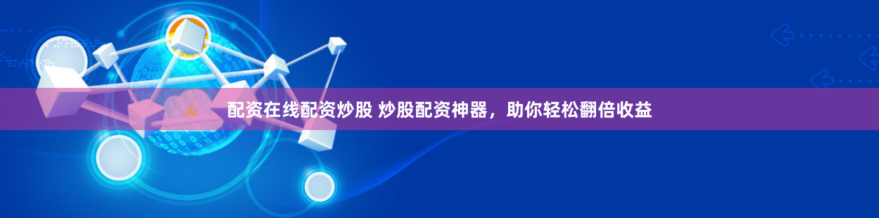 配资在线配资炒股 炒股配资神器,助你轻松翻倍收益