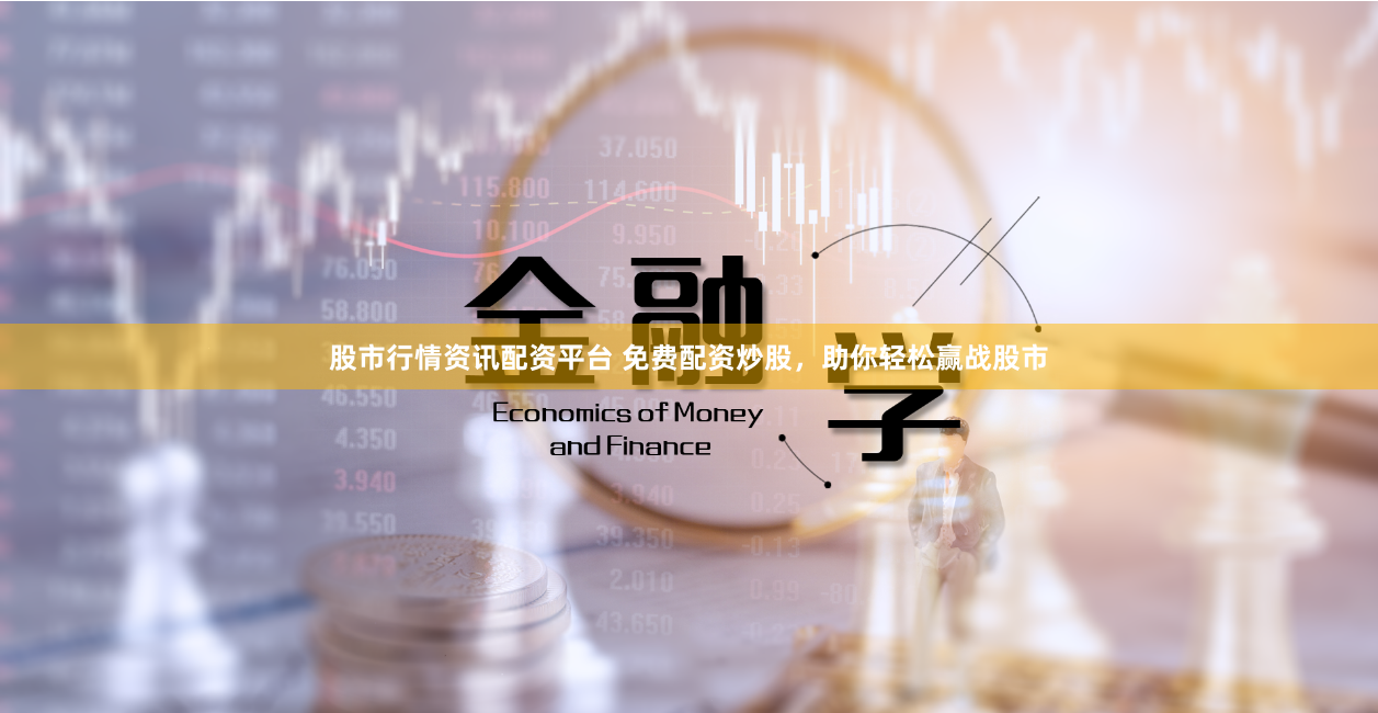 股市行情资讯配资平台 免费配资炒股,助你轻松赢战股市