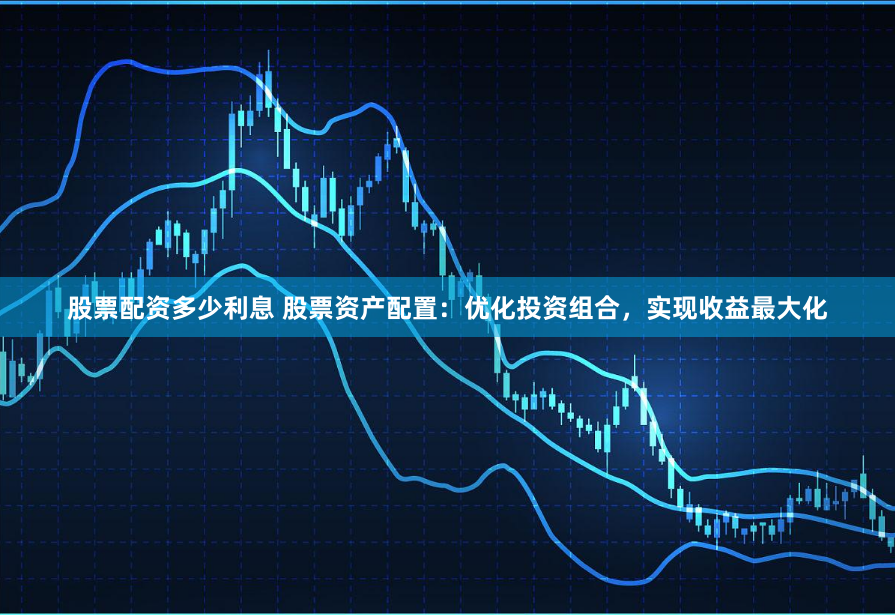 股票配资多少利息 股票资产配置:优化投资组合,实现收益最大化