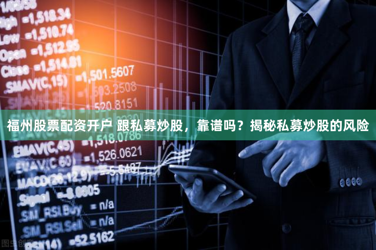 福州股票配资开户 跟私募炒股,靠谱吗?揭秘私募炒股的风险