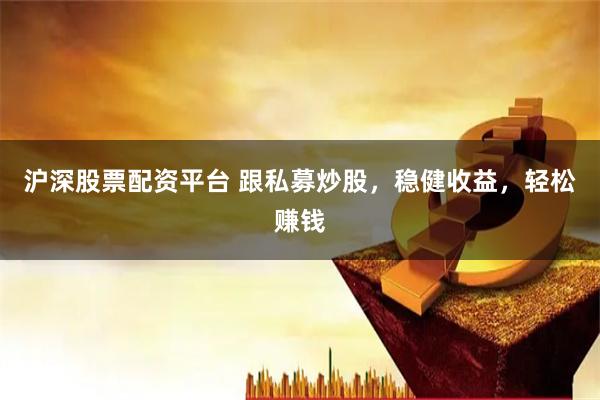 沪深股票配资平台 跟私募炒股,稳健收益,轻松赚钱