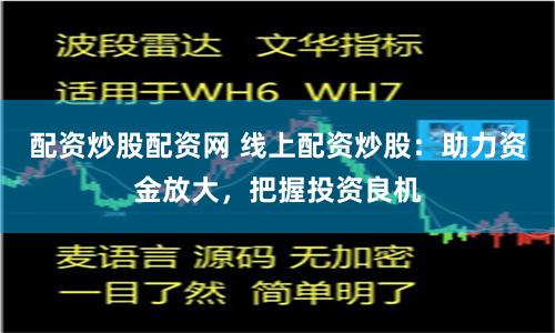 配资炒股配资网 线上配资炒股：助力资金放大，把握投资良机