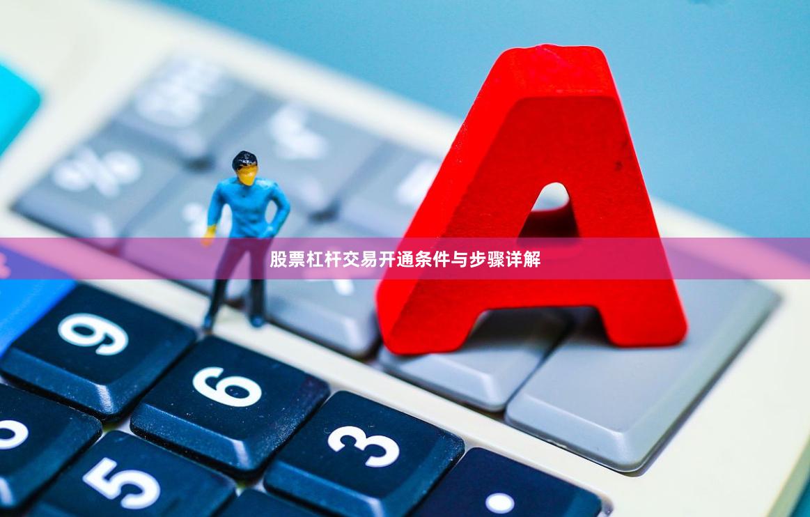 股票杠杆交易开通条件与步骤详解