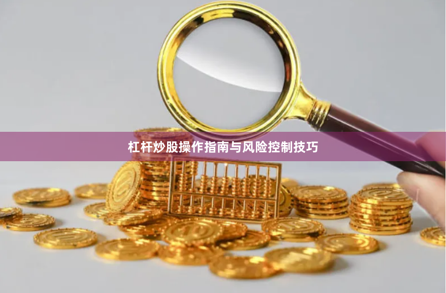 杠杆炒股操作指南与风险控制技巧