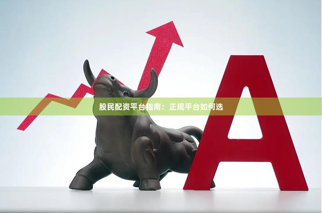 股民配资平台指南:正规平台如何选