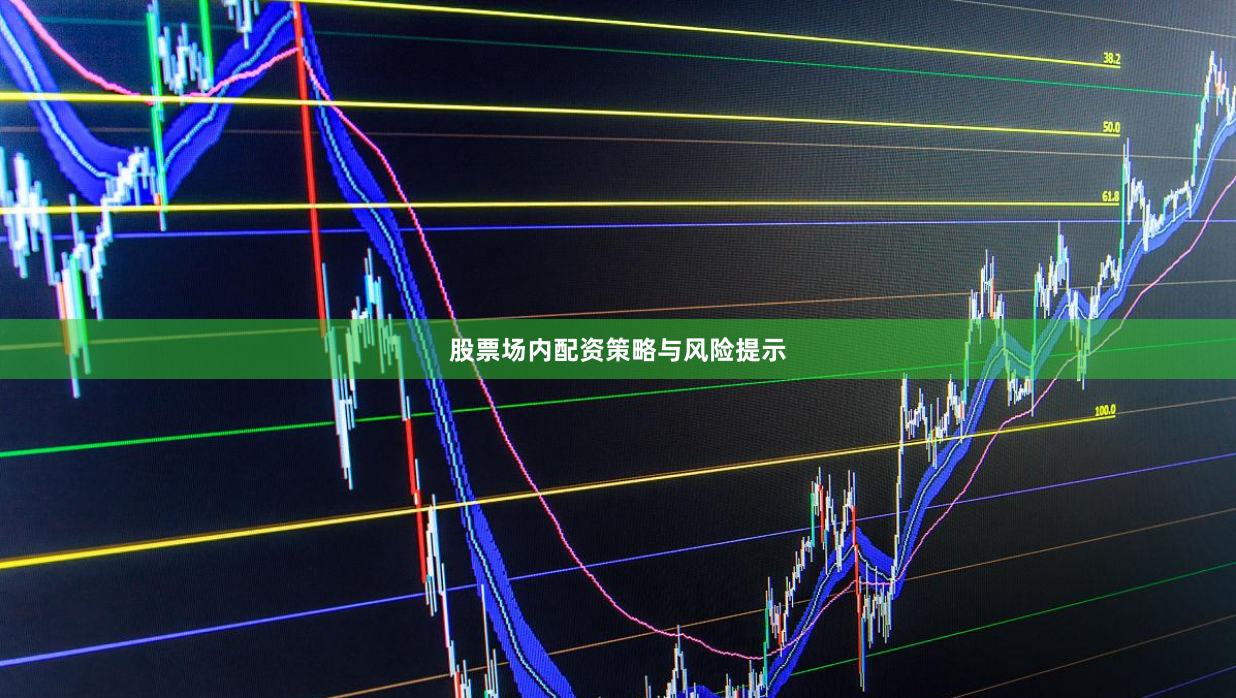 股票场内配资策略与风险提示
