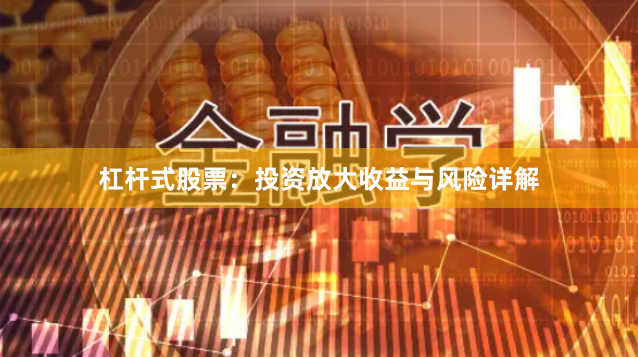 杠杆式股票：投资放大收益与风险详解