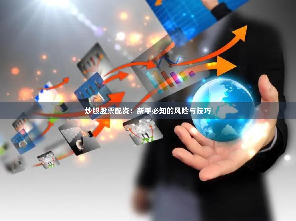 炒股股票配资：新手必知的风险与技巧