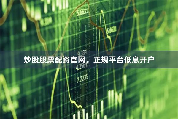炒股股票配资官网，正规平台低息开户