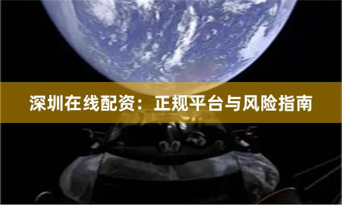 深圳在线配资:正规平台与风险指南