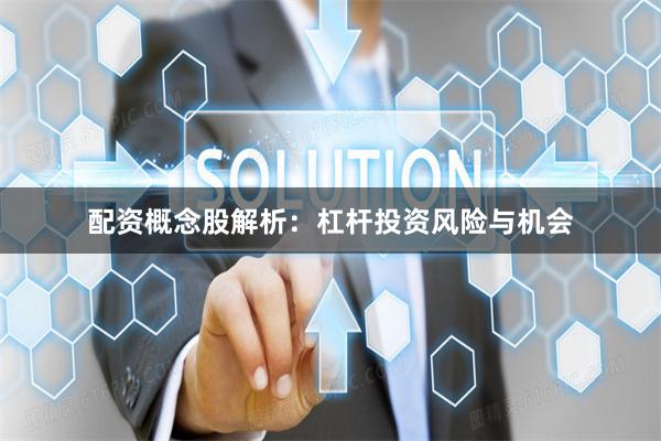 配资概念股解析:杠杆投资风险与机会