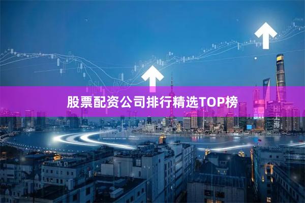 股票配资公司排行精选TOP榜