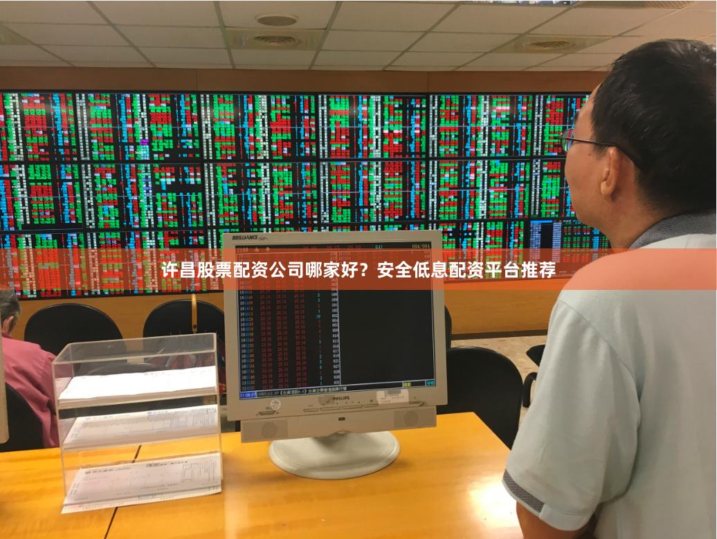 许昌股票配资公司哪家好？安全低息配资平台推荐