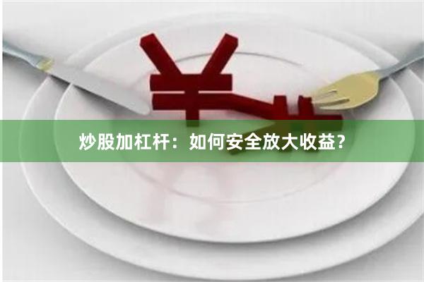 炒股加杠杆：如何安全放大收益？