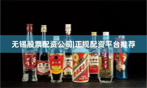 无锡股票配资公司|正规配资平台推荐
