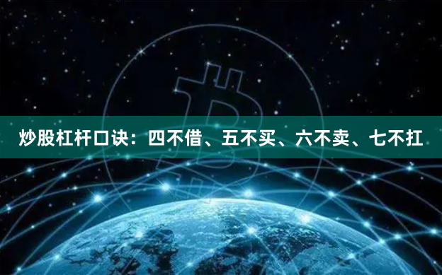 炒股杠杆口诀：四不借、五不买、六不卖、七不扛