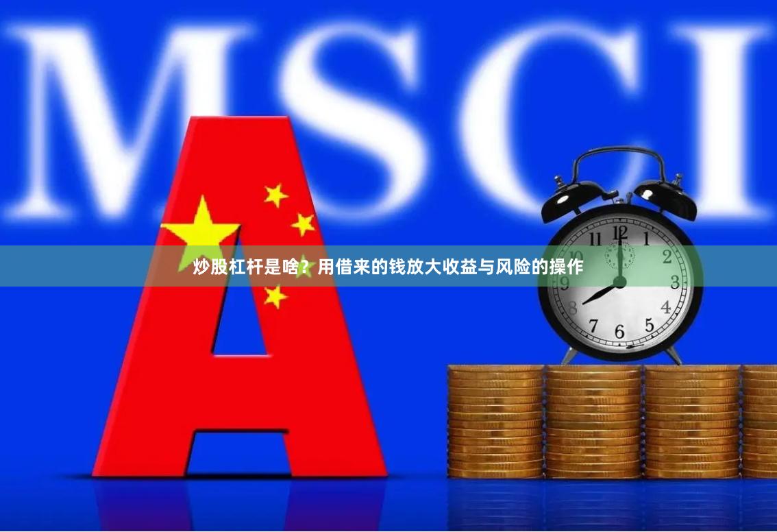 炒股杠杆是啥？用借来的钱放大收益与风险的操作