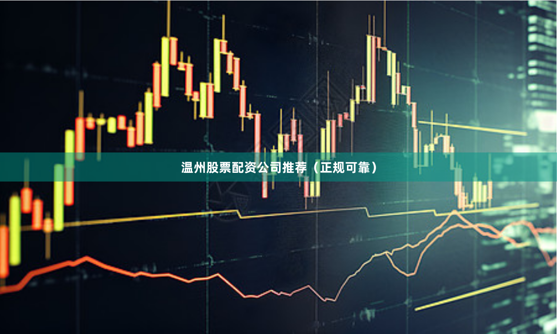 温州股票配资公司推荐（正规可靠）
