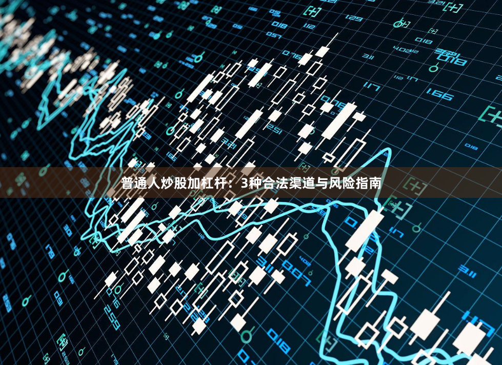 普通人炒股加杠杆：3种合法渠道与风险指南