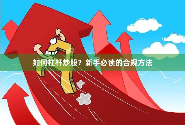 如何杠杆炒股？新手必读的合规方法