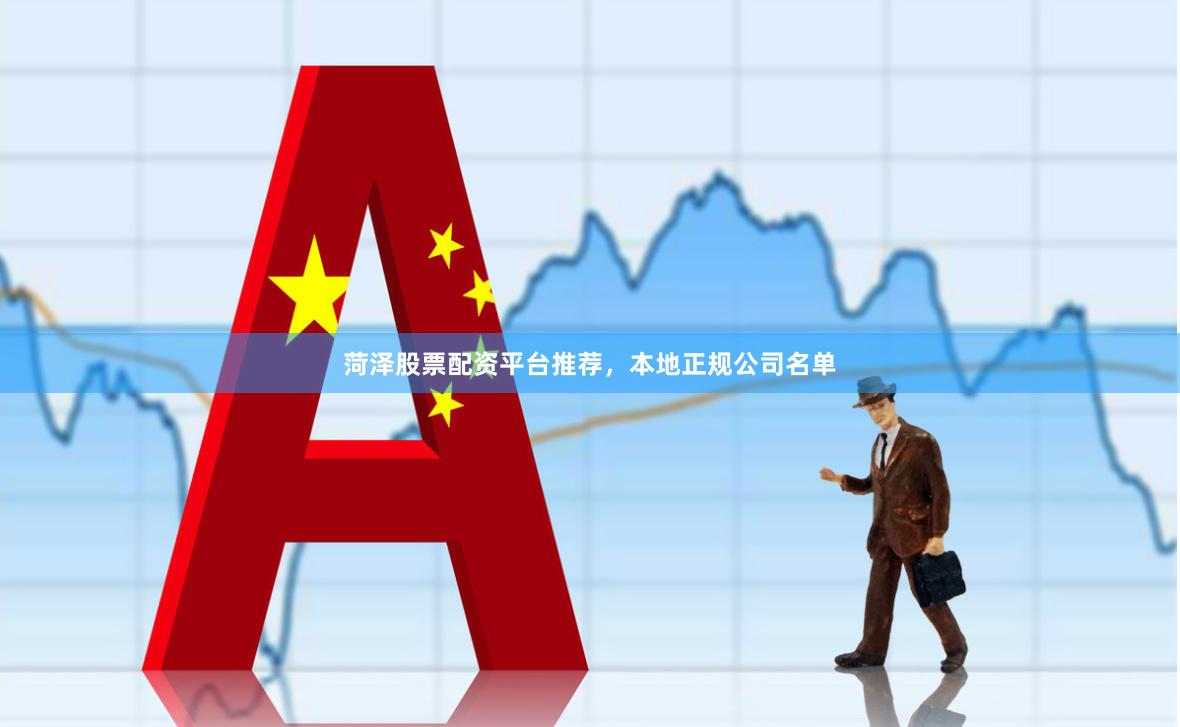 菏泽股票配资平台推荐，本地正规公司名单