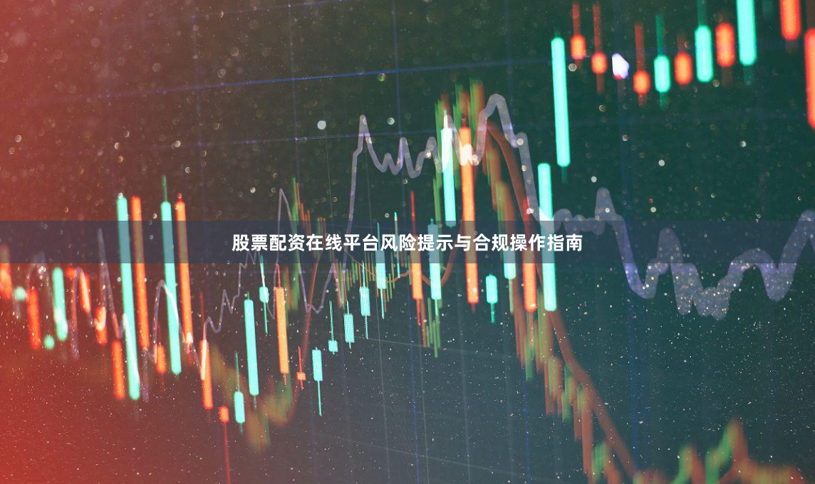 股票配资在线平台风险提示与合规操作指南