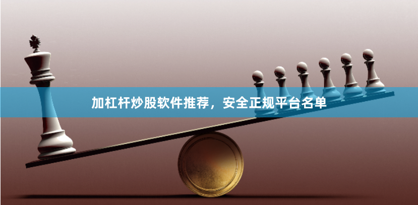 加杠杆炒股软件推荐，安全正规平台名单