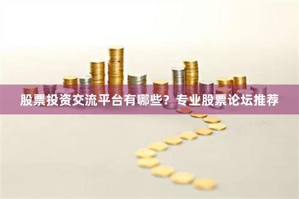 股票投资交流平台有哪些？专业股票论坛推荐