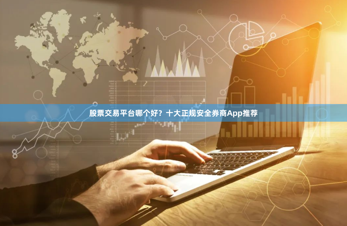股票交易平台哪个好？十大正规安全券商App推荐