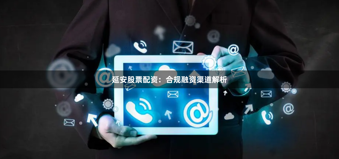 延安股票配资：合规融资渠道解析