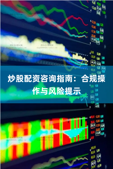 炒股配资咨询指南：合规操作与风险提示