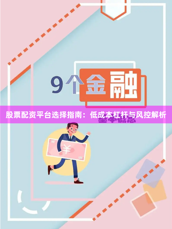 股票配资平台选择指南：低成本杠杆与风控解析