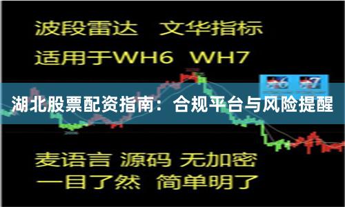 湖北股票配资指南：合规平台与风险提醒