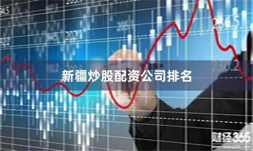新疆炒股配资公司排名