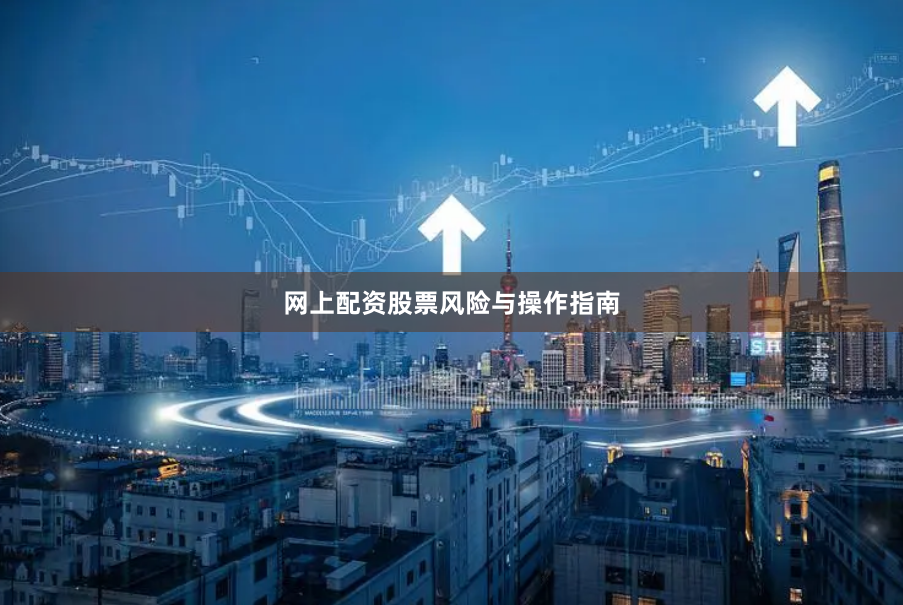 网上配资股票风险与操作指南