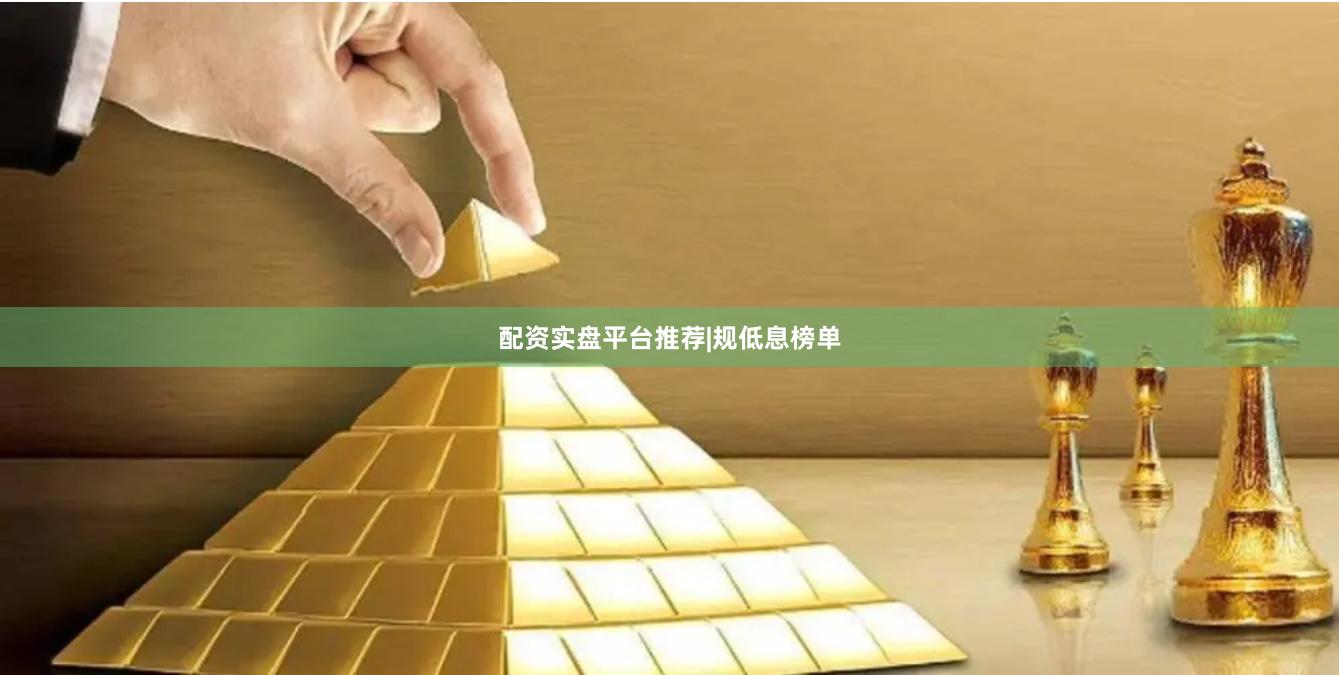 配资实盘平台推荐|规低息榜单