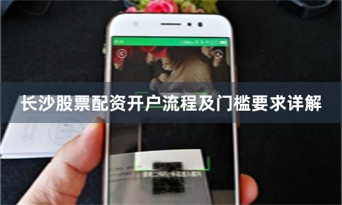 长沙股票配资开户流程及门槛要求详解