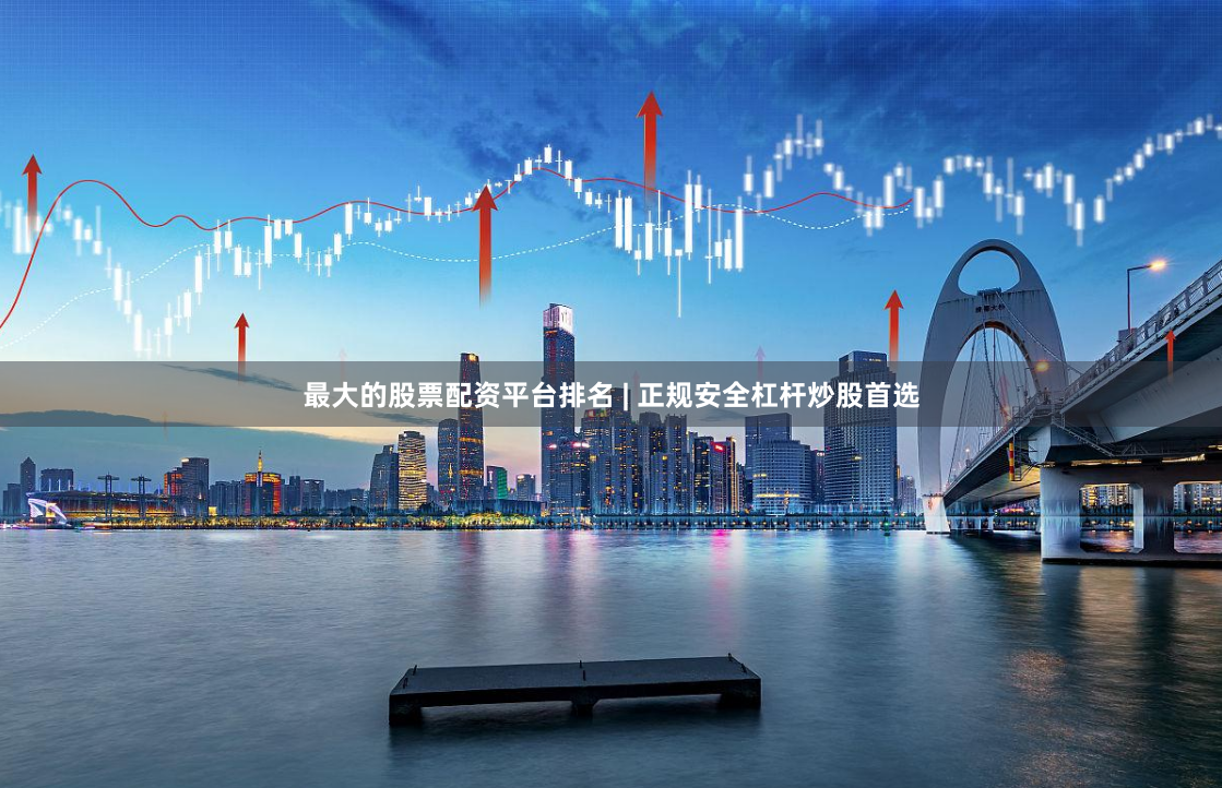 最大的股票配资平台排名 | 正规安全杠杆炒股首选
