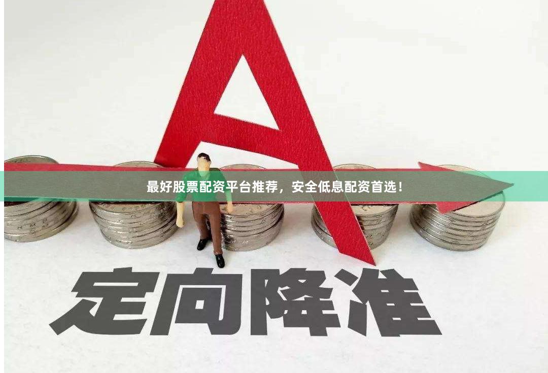 最好股票配资平台推荐，安全低息配资首选！