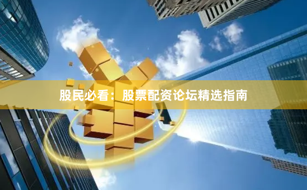 股民必看:股票配资论坛精选指南