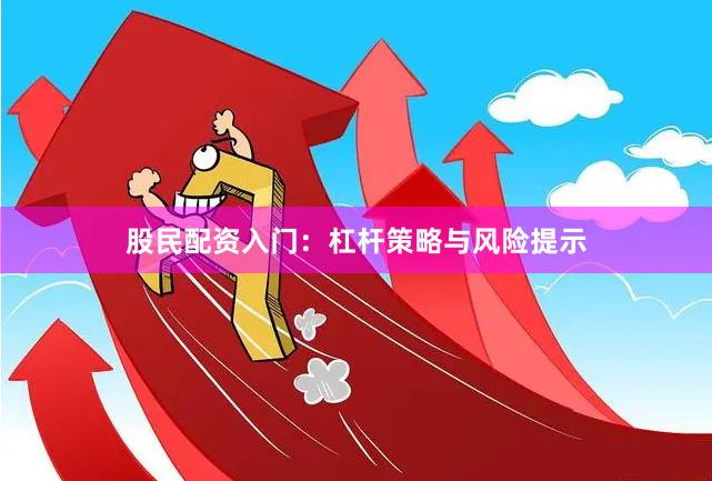 股民配资入门：杠杆策略与风险提示