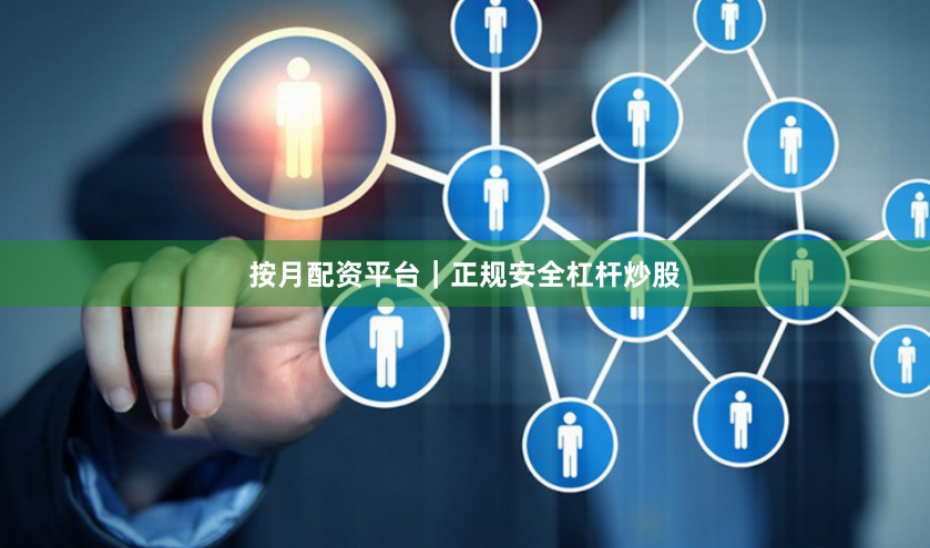 按月配资平台｜正规安全杠杆炒股